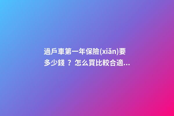 過戶車第一年保險(xiǎn)要多少錢？怎么買比較合適？